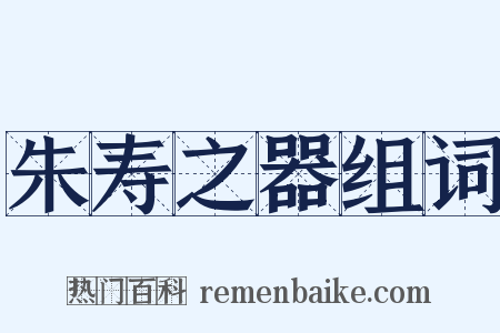 朱寿之器组词是什么意思的图片